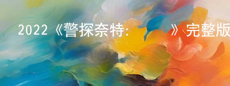 成舟的動漫綜藝大全,2022《警探奈特:俠盜》完整版電影/在線觀看/百度云-美劇天堂